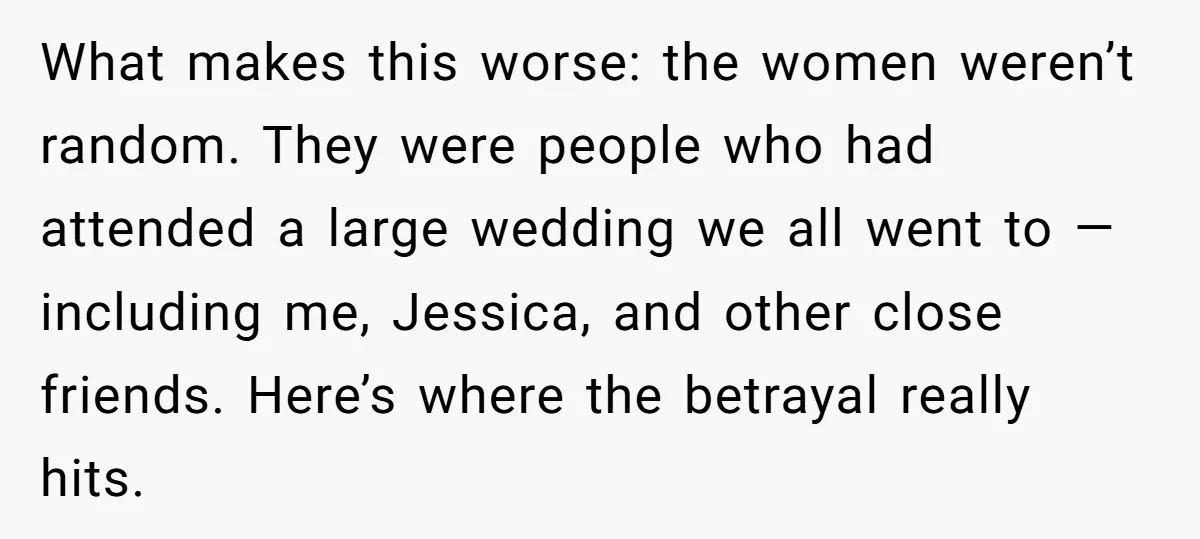 What makes this worse: the women weren’t random. They were people who had attended a large wedding we all went to — including me, Jessica, and other close friends. Here’s...