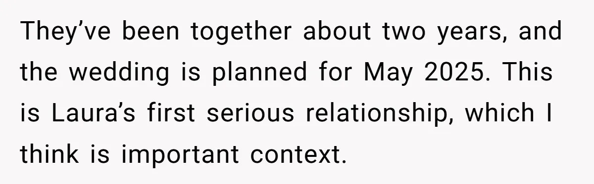 They’ve been together about two years, and the wedding is planned for May 2025. This is Laura’s first serious relationship, which I think is important context.
