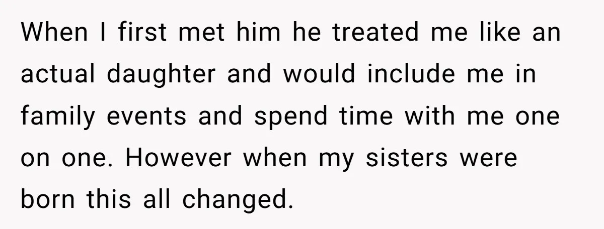 When I first met him he treated me like an actual daughter and would include me in family events and spend time with me one on one. However when my...