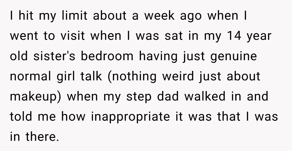 I hit my limit about a week ago when I went to visit when I was sat in my 14 year old sister's bedroom having just genuine normal girl talk...