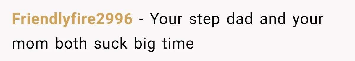 Friendlyfire2996 − Your step dad and your mom both suck big time