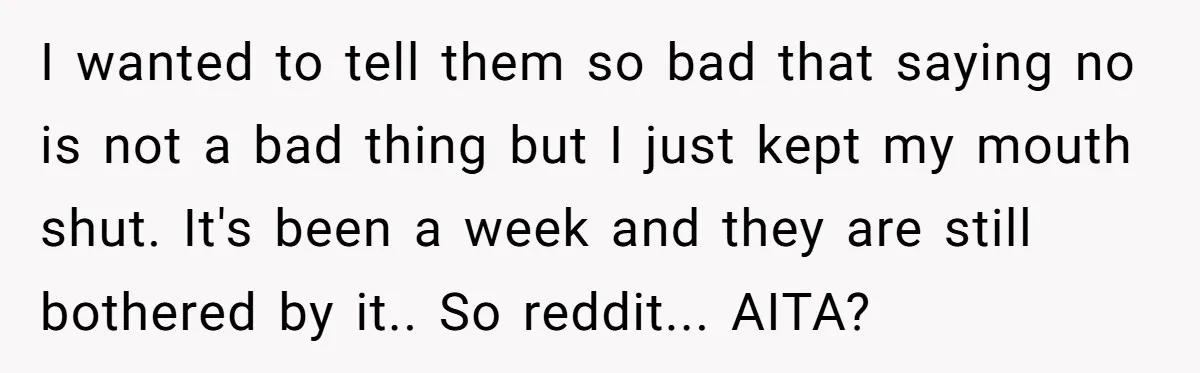 I wanted to tell them so bad that saying no is not a bad thing but I just kept my mouth shut. It's been a week and they are still...
