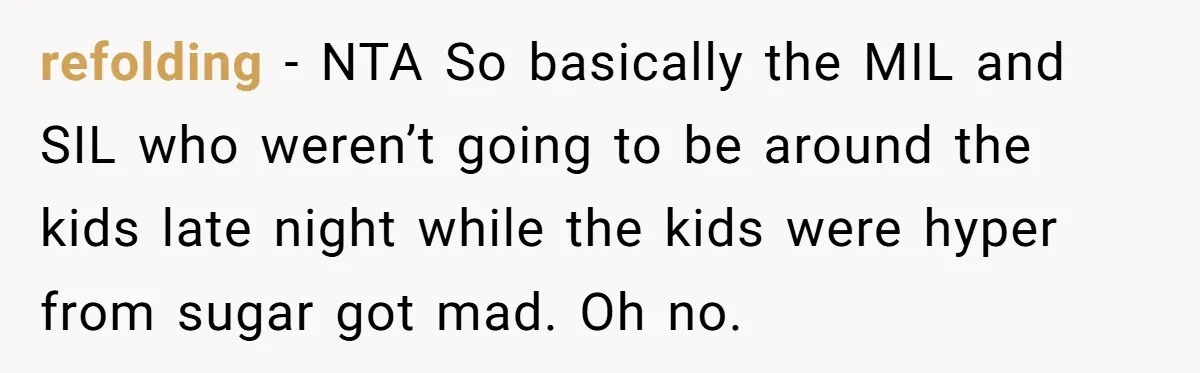 refolding − NTA So basically the MIL and SIL who weren’t going to be around the kids late night while the kids were hyper from sugar got mad. Oh no.