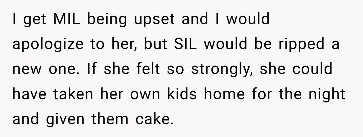 I get MIL being upset and I would apologize to her, but SIL would be ripped a new one. If she felt so strongly, she could have taken her own...