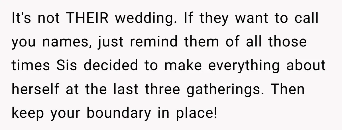 It's not THEIR wedding. If they want to call you names, just remind them of all those times Sis decided to make everything about herself at the last three gatherings....
