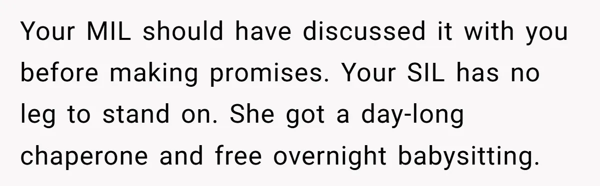 Your MIL should have discussed it with you before making promises. Your SIL has no leg to stand on. She got a day-long chaperone and free overnight babysitting.