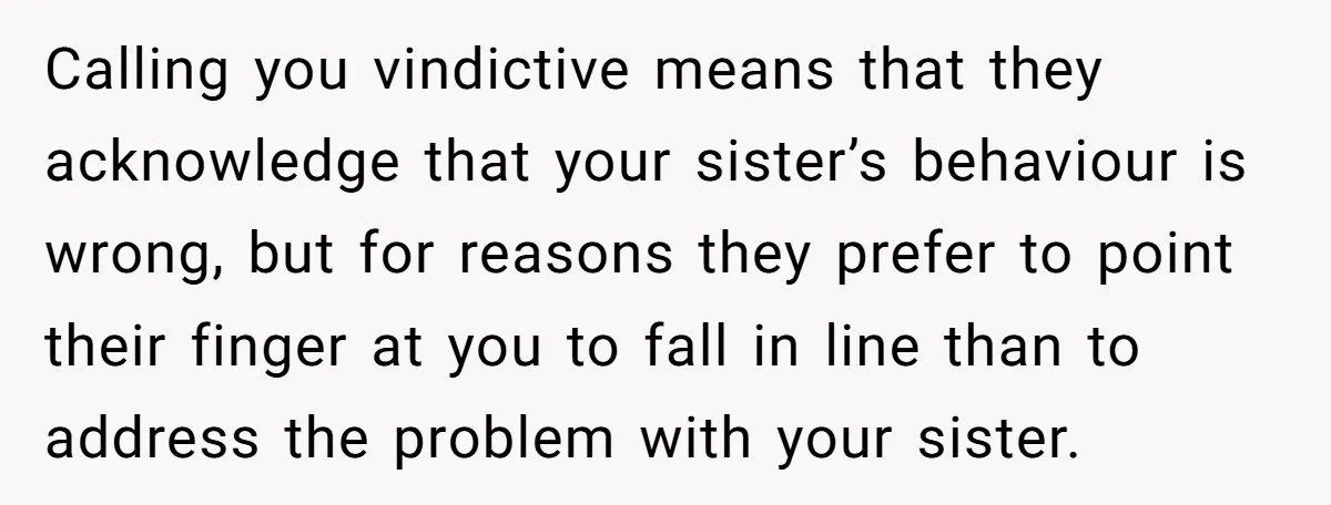 Calling you vindictive means that they acknowledge that your sister’s behaviour is wrong, but for reasons they prefer to point their finger at you to fall in line than to...