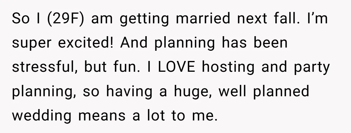 So I (29F) am getting married next fall. I’m super excited! And planning has been stressful, but fun. I LOVE hosting and party planning, so having a huge, well planned...
