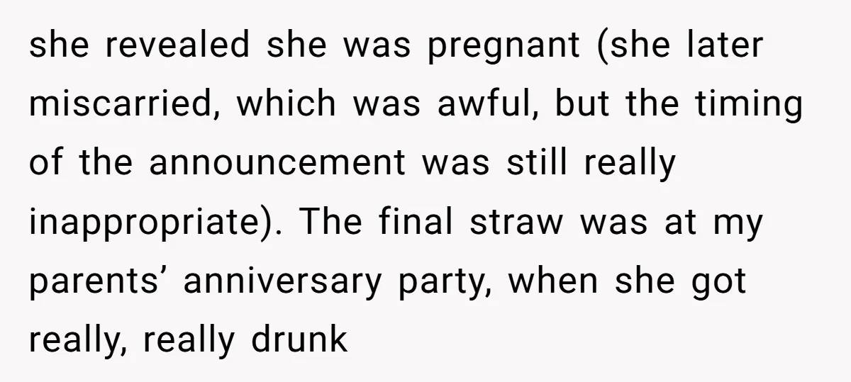 she revealed she was pregnant (she later miscarried, which was awful, but the timing of the announcement was still really inappropriate). The final straw was at my parents’ anniversary party,...