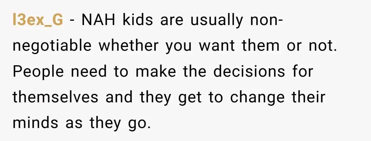 l3ex_G − NAH kids are usually non-negotiable whether you want them or not. People need to make the decisions for themselves and they get to change their minds as they...