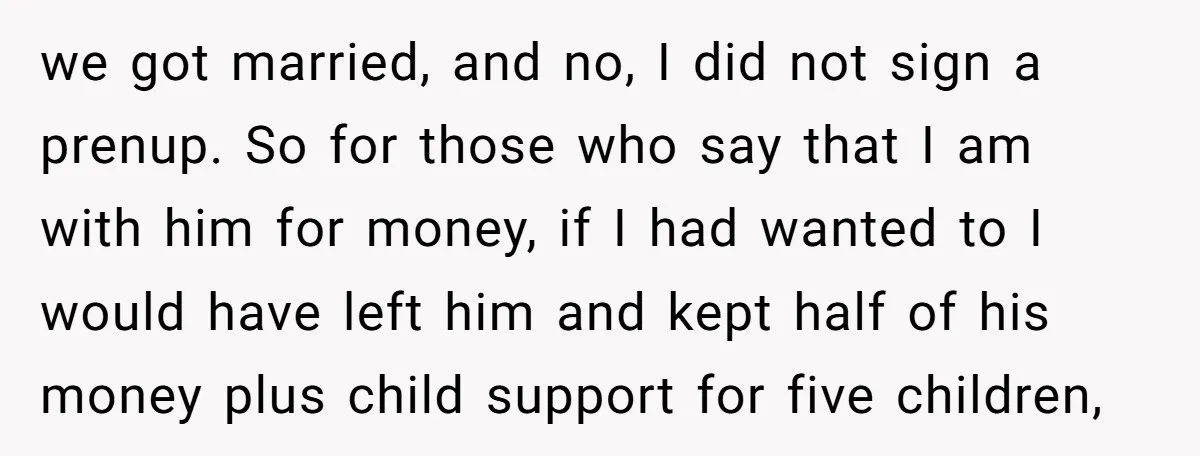 we got married, and no, I did not sign a prenup. So for those who say that I am with him for money, if I had wanted to I would...