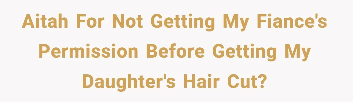 AITAH for not getting my fiance's permission before getting my daughter's hair cut?