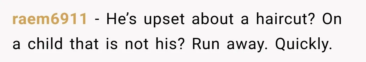 raem6911 − He’s upset about a haircut? On a child that is not his? Run away. Quickly.
