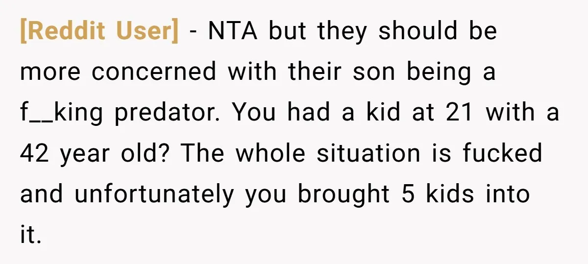 [Reddit User] − NTA but they should be more concerned with their son being a f__king predator. You had a kid at 21 with a 42 year old? The whole...