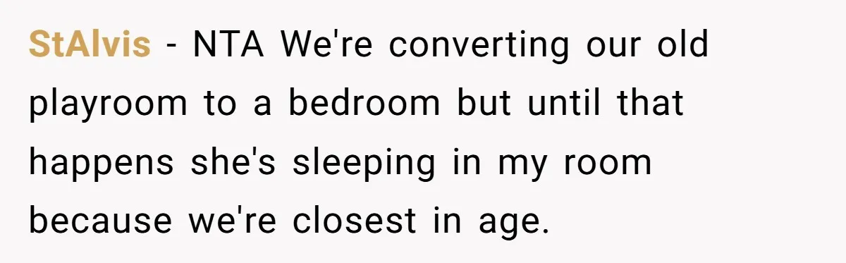 StAlvis − NTA We're converting our old playroom to a bedroom but until that happens she's sleeping in my room because we're closest in age.