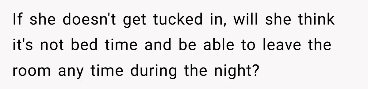 If she doesn't get tucked in, will she think it's not bed time and be able to leave the room any time during the night?
