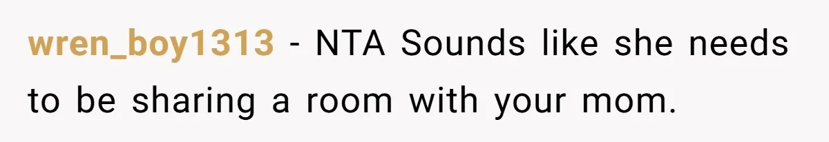 wren_boy1313 − NTA Sounds like she needs to be sharing a room with your mom.