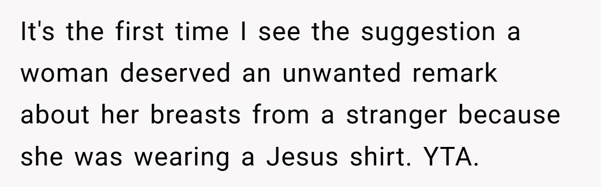 It's the first time I see the suggestion a woman deserved an unwanted remark about her breasts from a stranger because she was wearing a Jesus shirt. YTA.