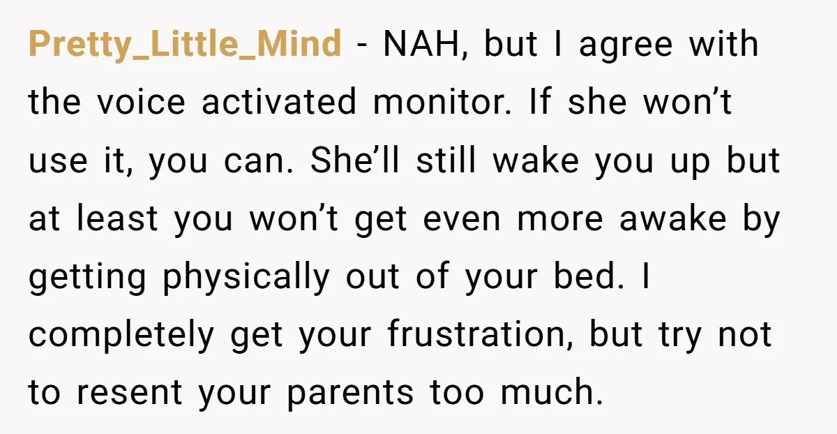 Pretty_Little_Mind − NAH, but I agree with the voice activated monitor. If she won’t use it, you can. She’ll still wake you up but at least you won’t get even...
