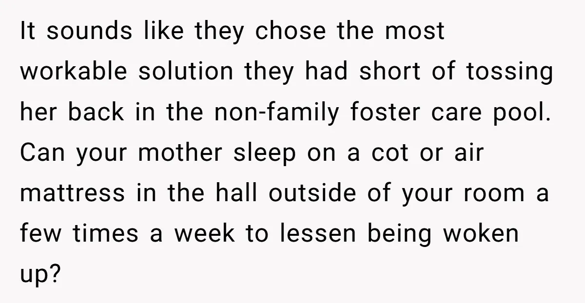 It sounds like they chose the most workable solution they had short of tossing her back in the non-family foster care pool. Can your mother sleep on a cot or...