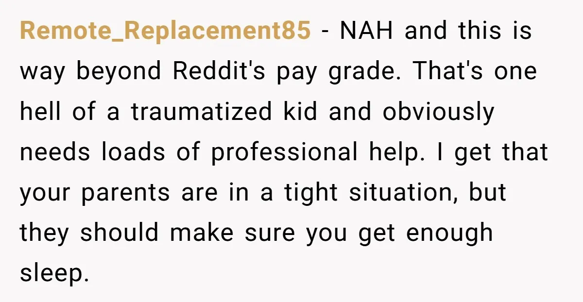 Remote_Replacement85 − NAH and this is way beyond Reddit's pay grade. That's one hell of a traumatized kid and obviously needs loads of professional help. I get that your parents...