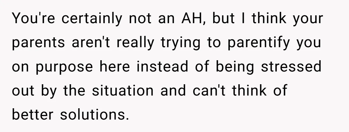 You're certainly not an AH, but I think your parents aren't really trying to parentify you on purpose here instead of being stressed out by the situation and can't think...