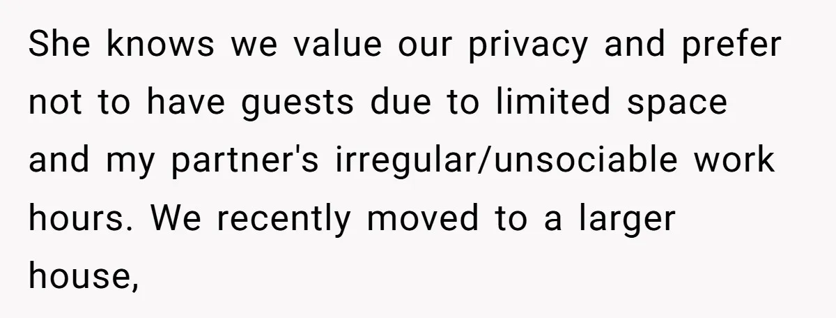 She knows we value our privacy and prefer not to have guests due to limited space and my partner's irregular/unsociable work hours. We recently moved to a larger house,