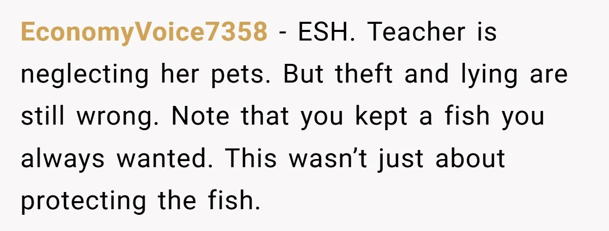 EconomyVoice7358 − ESH. Teacher is neglecting her pets. But theft and lying are still wrong. Note that you kept a fish you always wanted. This wasn’t just about protecting the...