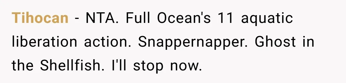 Tihocan − NTA. Full Ocean's 11 aquatic liberation action. Snappernapper. Ghost in the Shellfish. I'll stop now.