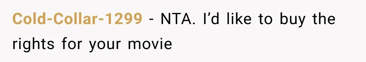 Cold-Collar-1299 − NTA. I’d like to buy the rights for your movie