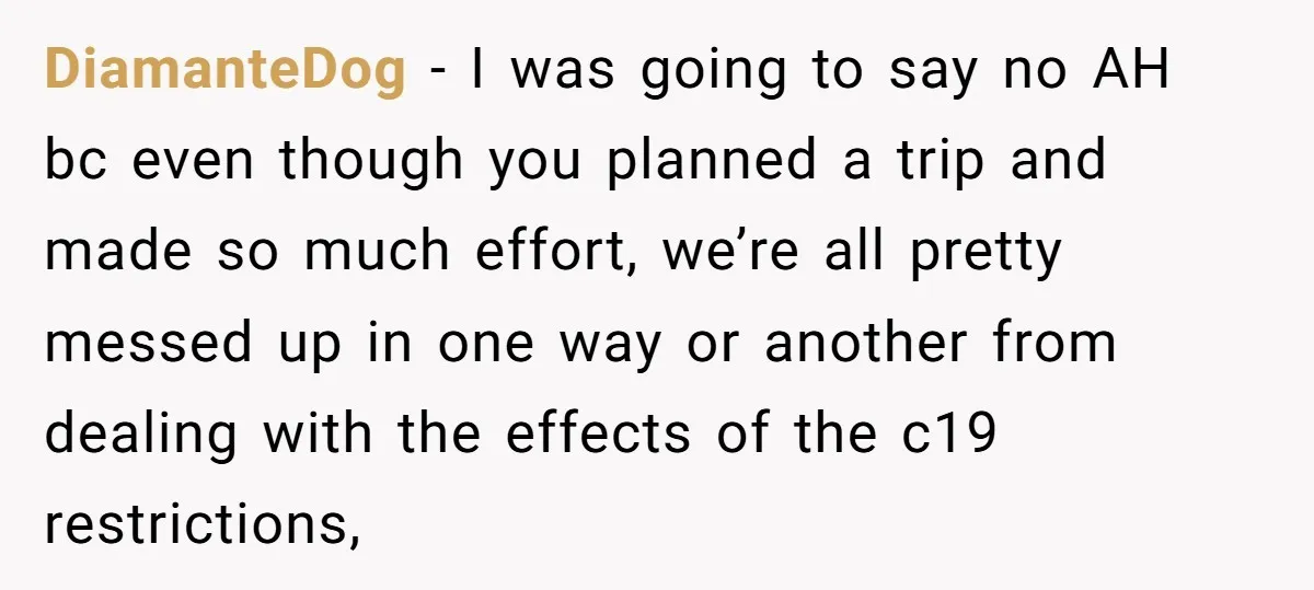 DiamanteDog − I was going to say no AH bc even though you planned a trip and made so much effort, we’re all pretty messed up in one way or...