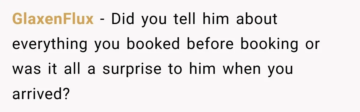 GlaxenFlux − Did you tell him about everything you booked before booking or was it all a surprise to him when you arrived?