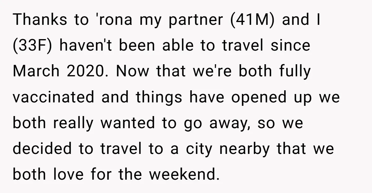 Thanks to 'rona my partner (41M) and I (33F) haven't been able to travel since March 2020. Now that we're both fully vaccinated and things have opened up we both...