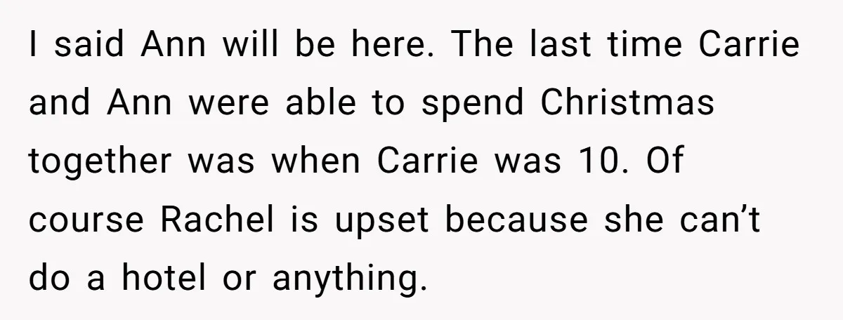I said Ann will be here. The last time Carrie and Ann were able to spend Christmas together was when Carrie was 10. Of course Rachel is upset because she...