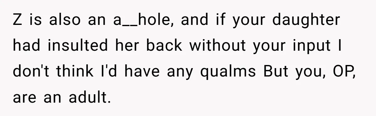 Z is also an a__hole, and if your daughter had insulted her back without your input I don't think I'd have any qualms But you, OP, are an adult.