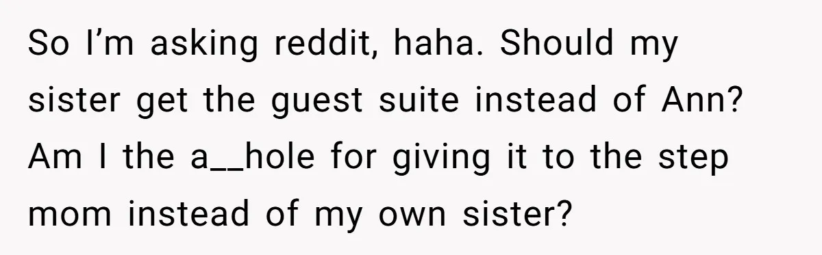 So I’m asking reddit, haha. Should my sister get the guest suite instead of Ann? Am I the a__hole for giving it to the step mom instead of my own...