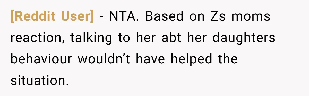 [Reddit User] − NTA. Based on Zs moms reaction, talking to her abt her daughters behaviour wouldn’t have helped the situation.