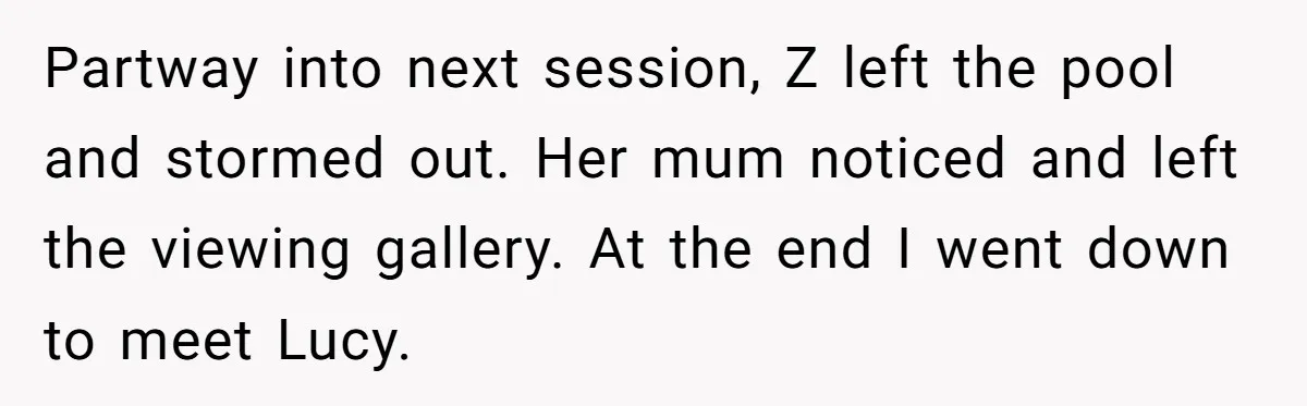 Partway into next session, Z left the pool and stormed out. Her mum noticed and left the viewing gallery. At the end I went down to meet Lucy.