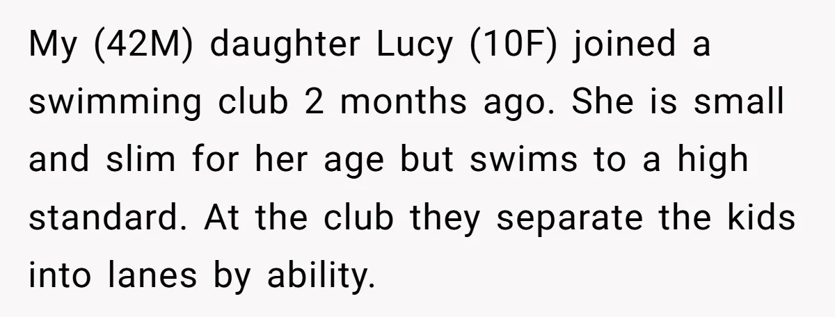 My (42M) daughter Lucy (10F) joined a swimming club 2 months ago. She is small and slim for her age but swims to a high standard. At the club they...