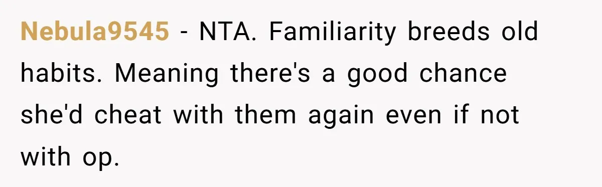 Nebula9545 − NTA. Familiarity breeds old habits. Meaning there's a good chance she'd cheat with them again even if not with op.