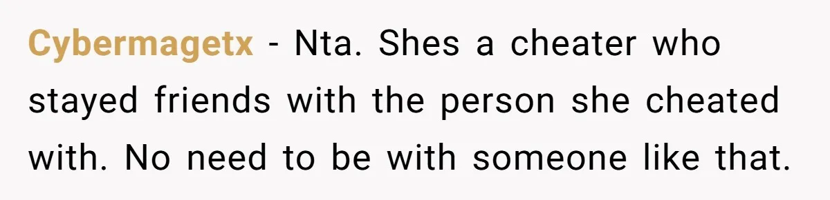 Cybermagetx − Nta. Shes a cheater who stayed friends with the person she cheated with. No need to be with someone like that.