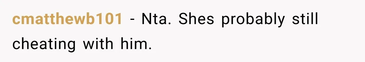 cmatthewb101 − Nta. Shes probably still cheating with him.