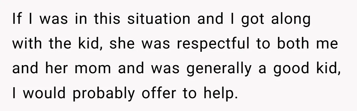 If I was in this situation and I got along with the kid, she was respectful to both me and her mom and was generally a good kid, I would...