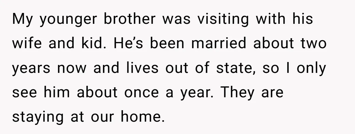 My younger brother was visiting with his wife and kid. He’s been married about two years now and lives out of state, so I only see him about once a...