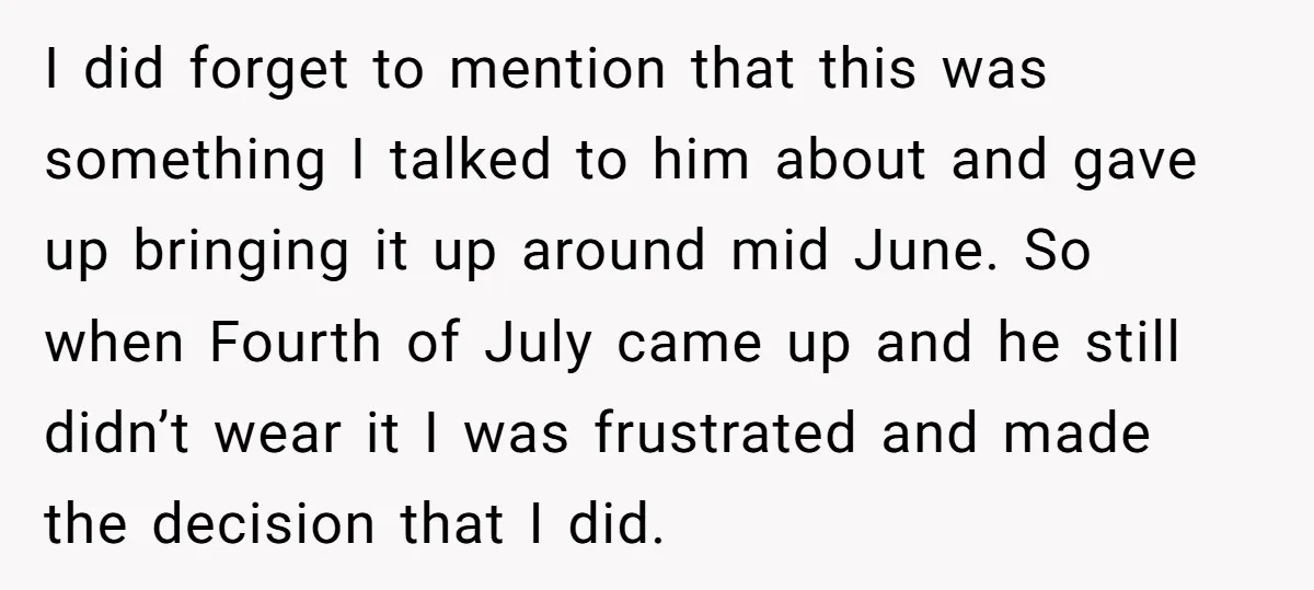I did forget to mention that this was something I talked to him about and gave up bringing it up around mid June. So when Fourth of July came up...