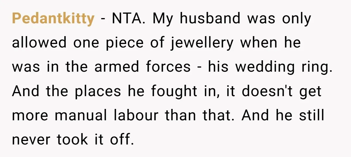Pedantkitty − NTA. My husband was only allowed one piece of jewellery when he was in the armed forces - his wedding ring. And the places he fought in, it...