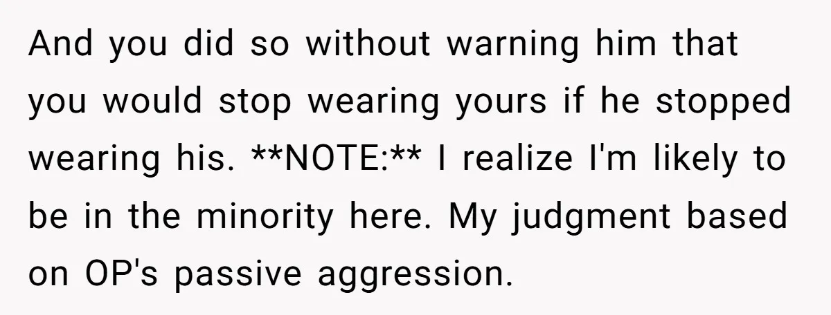And you did so without warning him that you would stop wearing yours if he stopped wearing his. **NOTE:** I realize I'm likely to be in the minority here. My...