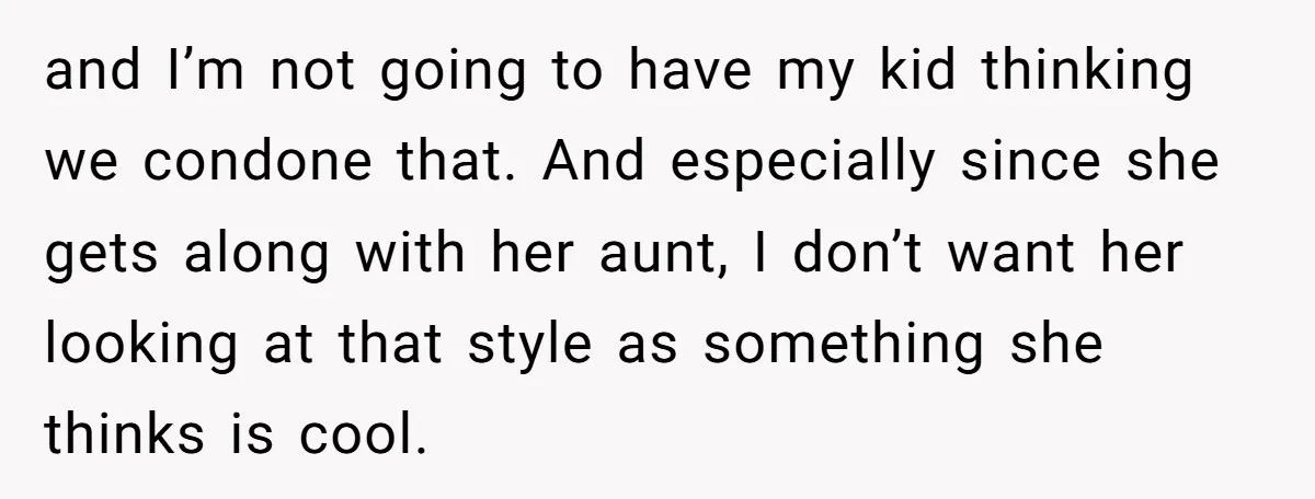 and I’m not going to have my kid thinking we condone that. And especially since she gets along with her aunt, I don’t want her looking at that style as...