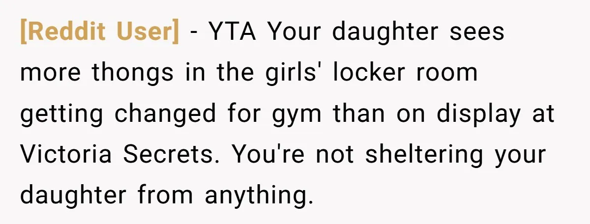 [Reddit User] − YTA Your daughter sees more thongs in the girls' locker room getting changed for gym than on display at Victoria Secrets. You're not sheltering your daughter from...