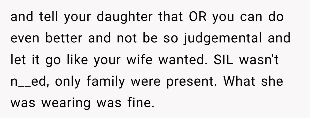 and tell your daughter that OR you can do even better and not be so judgemental and let it go like your wife wanted. SIL wasn't n__ed, only family were...